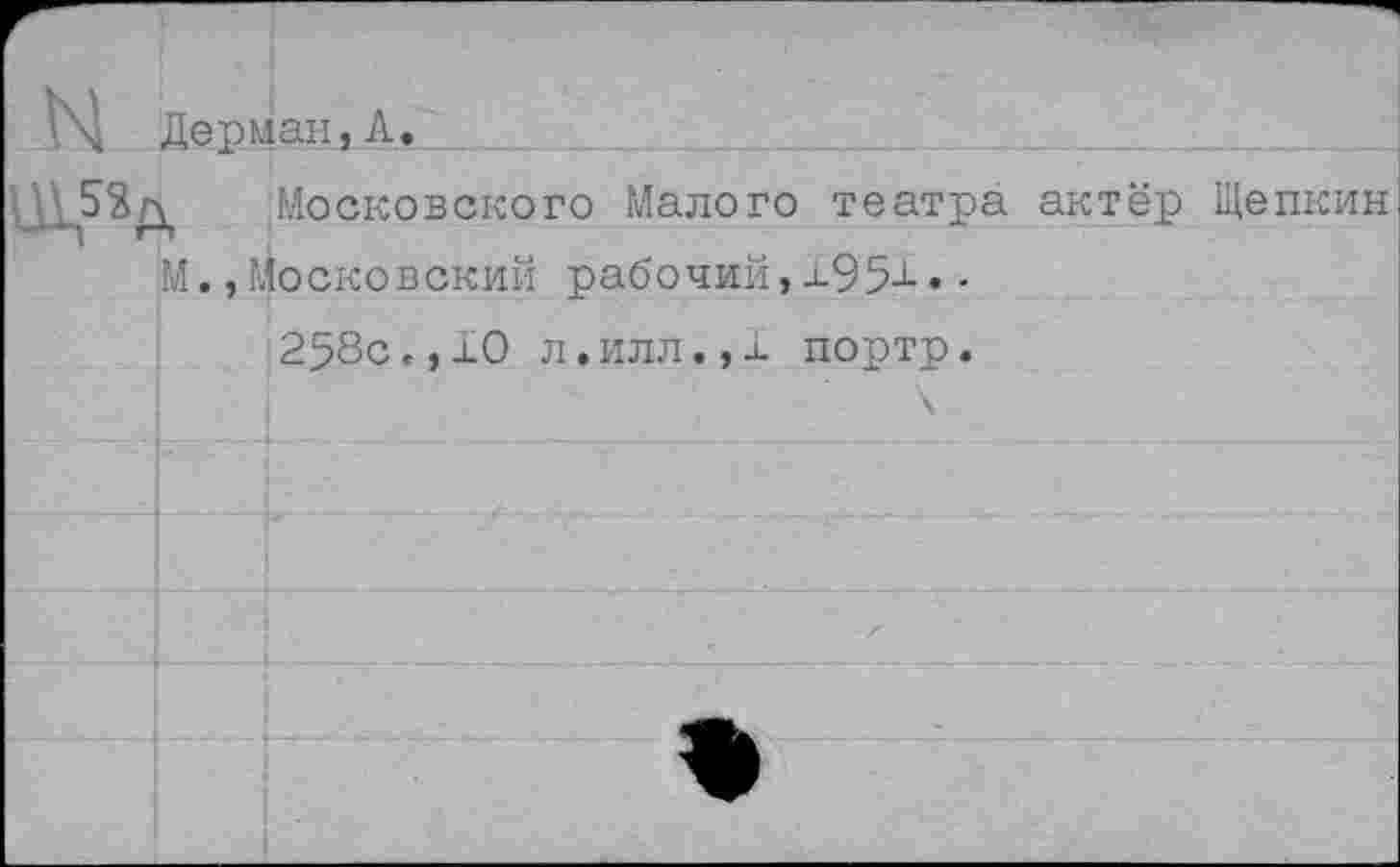 ﻿Дерман,А.
Московского Малого театра актёр Щепкин М.,Московский рабочий,х951••
258с.,хО л.илл.,х портр.